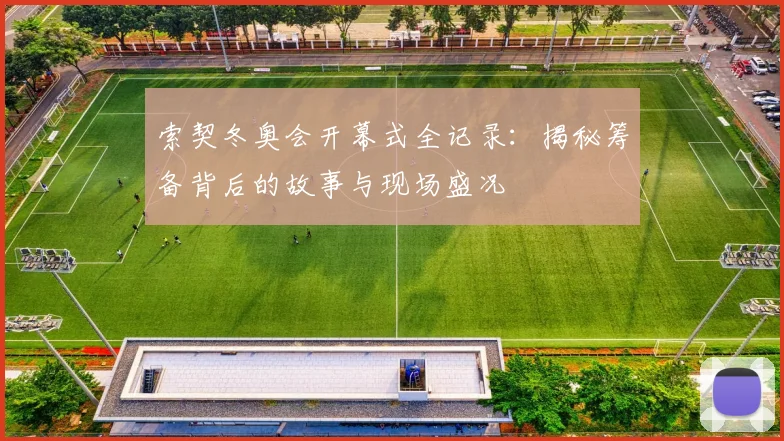 索契冬奥会开幕式全记录：揭秘筹备背后的故事与现场盛况