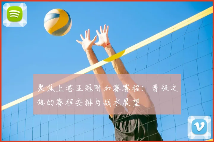 聚焦上港亚冠附加赛赛程:晋级之路的赛程安排与战术展望