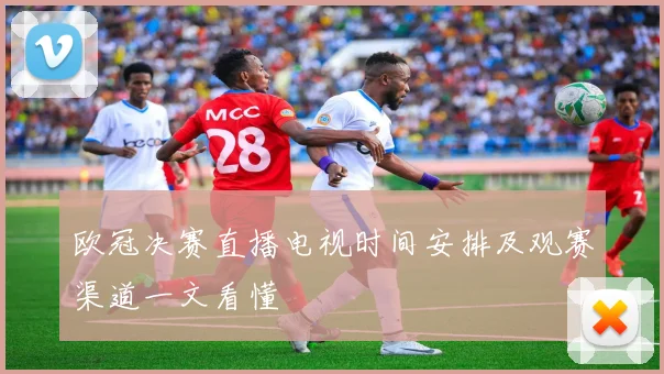 欧冠决赛直播电视时间安排及观赛渠道一文看懂