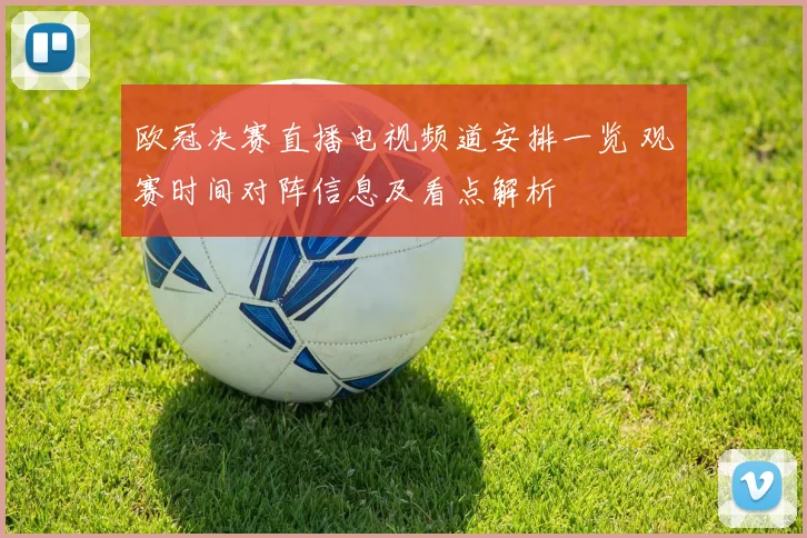 欧冠决赛直播电视频道安排一览 观赛时间对阵信息及看点解析